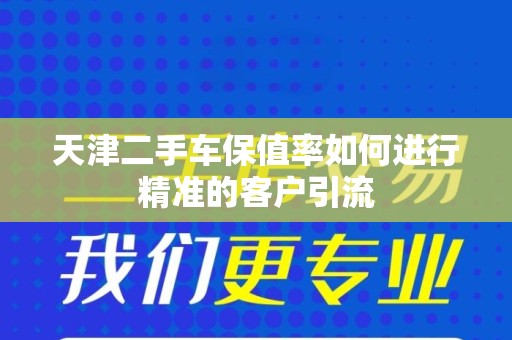 天津二手车保值率如何进行精准的客户引流