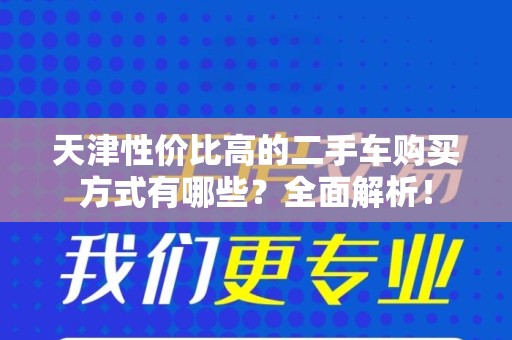 天津性价比高的二手车购买方式有哪些？全面解析！