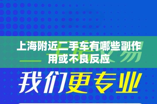 上海附近二手车有哪些副作用或不良反应