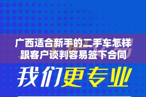 广西适合新手的二手车怎样跟客户谈判容易签下合同