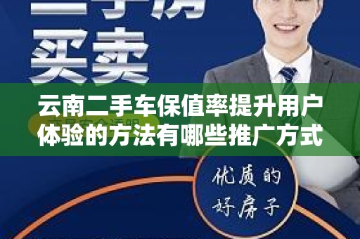 云南二手车保值率提升用户体验的方法有哪些推广方式有哪些