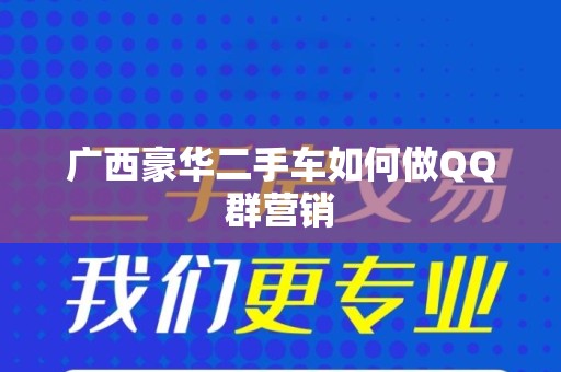 广西豪华二手车如何做QQ群营销