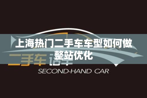 上海热门二手车车型如何做整站优化