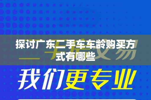 探讨广东二手车车龄购买方式有哪些