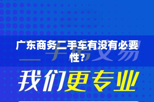 广东商务二手车有没有必要性？