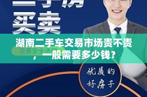湖南二手车交易市场贵不贵，一般需要多少钱？