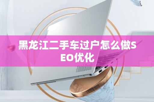黑龙江二手车过户怎么做SEO优化