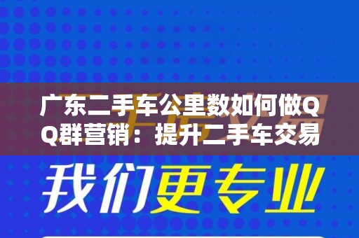 广东二手车公里数如何做QQ群营销：提升二手车交易效率的全攻略