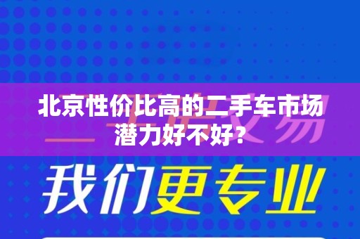 北京性价比高的二手车市场潜力好不好？