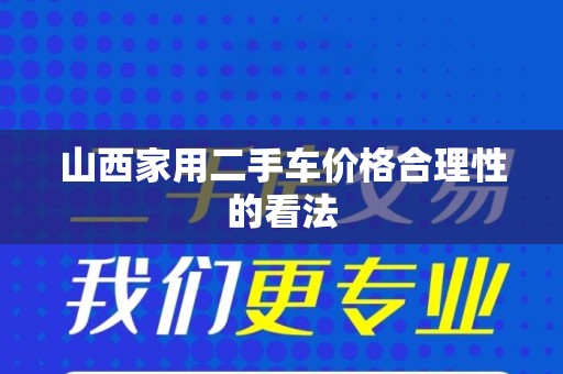 山西家用二手车价格合理性的看法