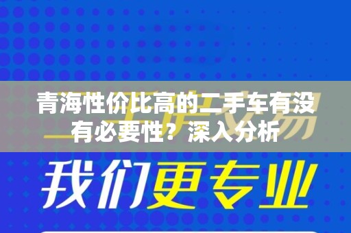 青海性价比高的二手车有没有必要性？深入分析