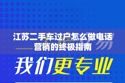 江苏二手车过户怎么做电话营销的终极指南