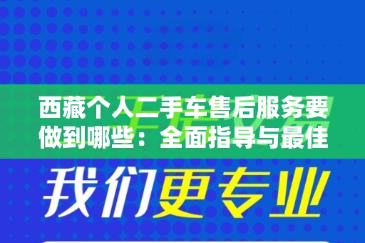 西藏个人二手车售后服务要做到哪些：全面指导与最佳实践