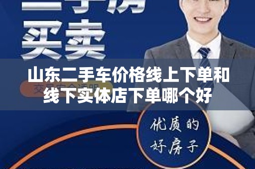 山东二手车价格线上下单和线下实体店下单哪个好