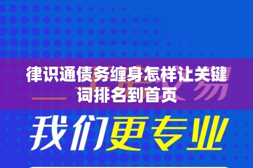 律识通债务缠身怎样让关键词排名到首页