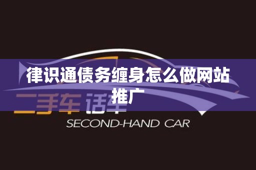 律识通债务缠身怎么做网站推广