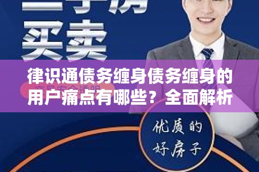 律识通债务缠身债务缠身的用户痛点有哪些？全面解析与解决方案