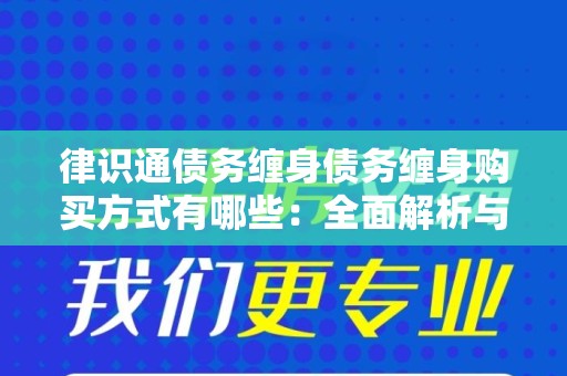 律识通债务缠身债务缠身购买方式有哪些：全面解析与解决方案