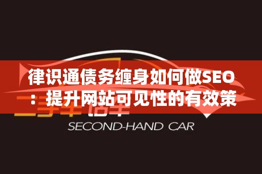 律识通债务缠身如何做SEO：提升网站可见性的有效策略