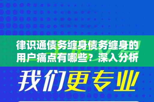 律识通债务缠身债务缠身的用户痛点有哪些？深入分析与解决方案