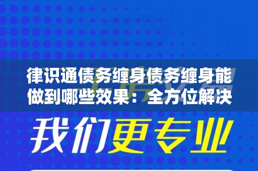 律识通债务缠身债务缠身能做到哪些效果：全方位解决债务问题的探索