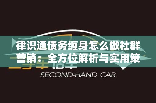 律识通债务缠身怎么做社群营销：全方位解析与实用策略