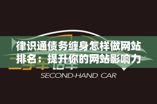 律识通债务缠身怎样做网站排名：提升你的网站影响力