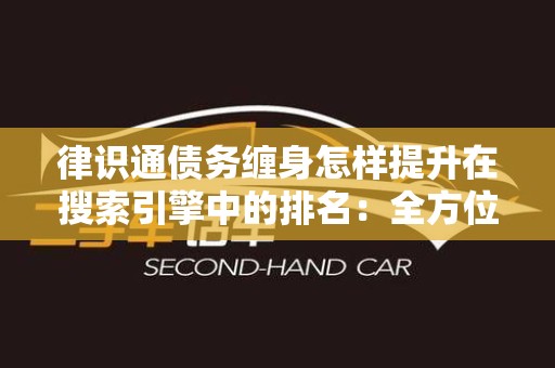 律识通债务缠身怎样提升在搜索引擎中的排名：全方位指南