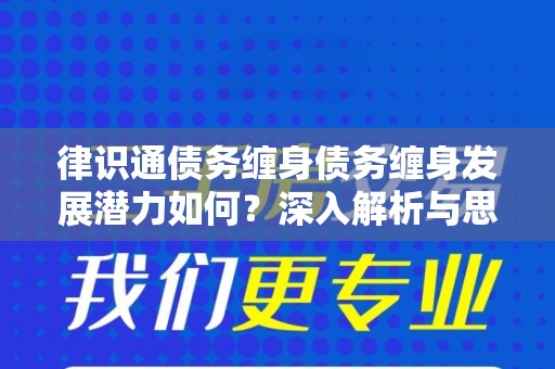 律识通债务缠身债务缠身发展潜力如何？深入解析与思考