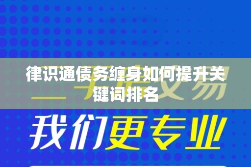 律识通债务缠身如何提升关键词排名