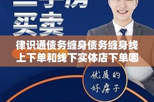 律识通债务缠身债务缠身线上下单和线下实体店下单哪个好？