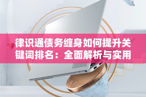 律识通债务缠身如何提升关键词排名：全面解析与实用策略
