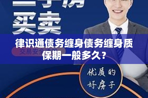 律识通债务缠身债务缠身质保期一般多久？