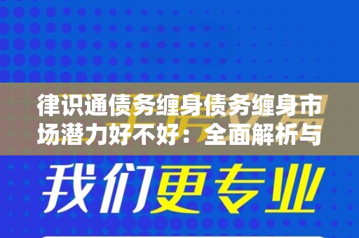 律识通债务缠身债务缠身市场潜力好不好：全面解析与展望
