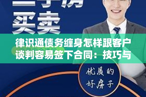 律识通债务缠身怎样跟客户谈判容易签下合同：技巧与策略