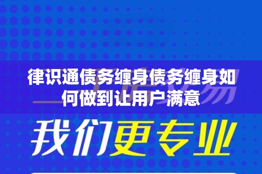 律识通债务缠身债务缠身如何做到让用户满意