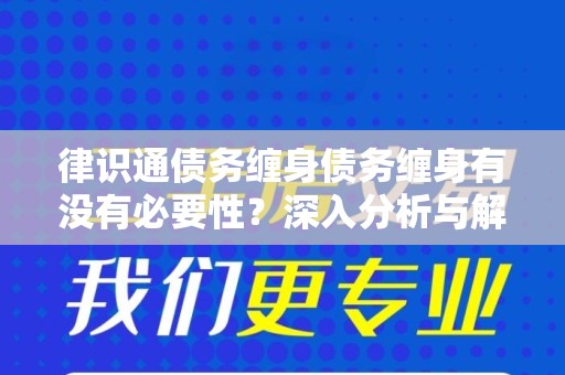 律识通债务缠身债务缠身有没有必要性？深入分析与解读