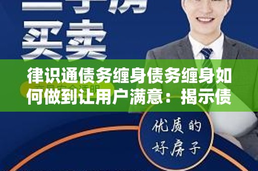律识通债务缠身债务缠身如何做到让用户满意：揭示债务管理的成功之道