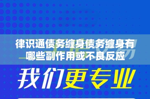 律识通债务缠身债务缠身有哪些副作用或不良反应