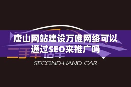 唐山网站建设万唯网络可以通过SEO来推广吗