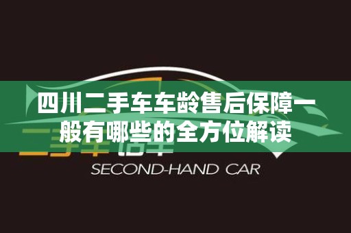 四川二手车车龄售后保障一般有哪些的全方位解读