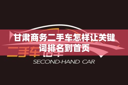 甘肃商务二手车怎样让关键词排名到首页