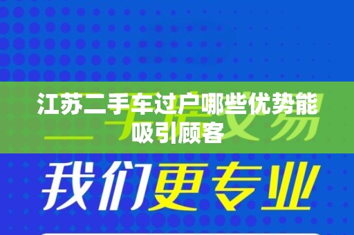 江苏二手车过户哪些优势能吸引顾客