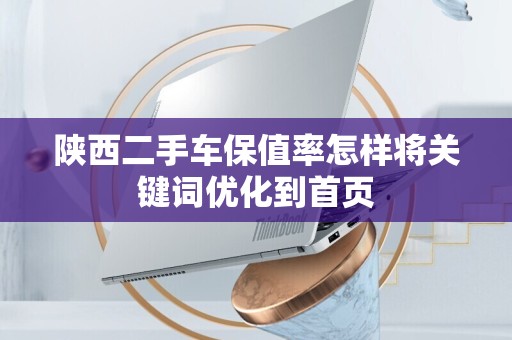陕西二手车保值率怎样将关键词优化到首页