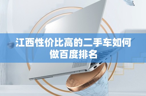 江西性价比高的二手车如何做百度排名