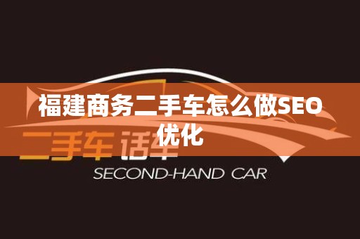 福建商务二手车怎么做SEO优化