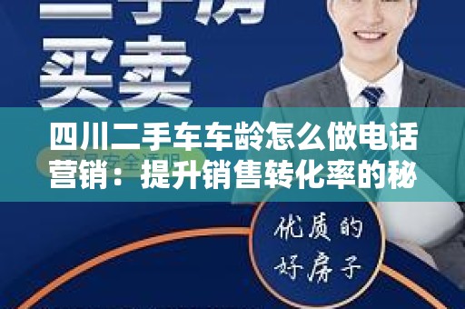 四川二手车车龄怎么做电话营销：提升销售转化率的秘诀