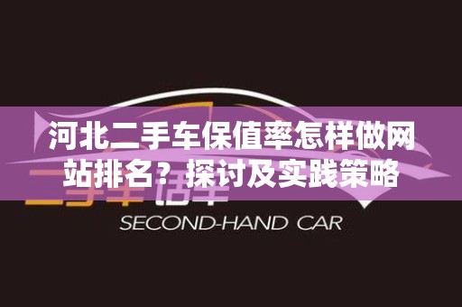 河北二手车保值率怎样做网站排名？探讨及实践策略