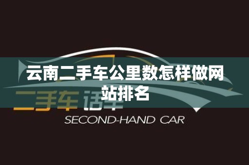 云南二手车公里数怎样做网站排名