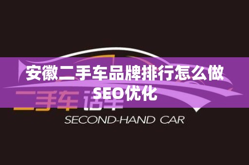安徽二手车品牌排行怎么做SEO优化